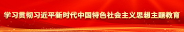 操逼视频啊啊啊啊啊啊啊啊啊啊啊啊啊啊啊啊学习贯彻习近平新时代中国特色社会主义思想主题教育